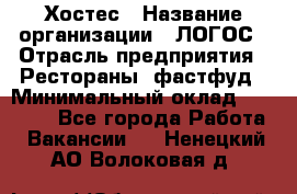 Хостес › Название организации ­ ЛОГОС › Отрасль предприятия ­ Рестораны, фастфуд › Минимальный оклад ­ 35 000 - Все города Работа » Вакансии   . Ненецкий АО,Волоковая д.